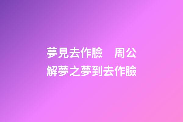 夢見去作臉　周公解夢之夢到去作臉